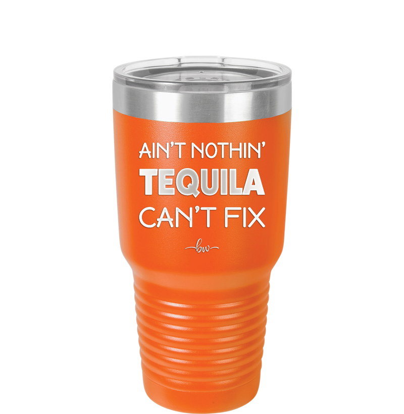 Ain't Nothin Tequila Can't Fix - Laser Engraved Stainless Steel Drinkware - 1305 -