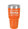 Ain't Nothin Tequila Can't Fix - Laser Engraved Stainless Steel Drinkware - 1305 -