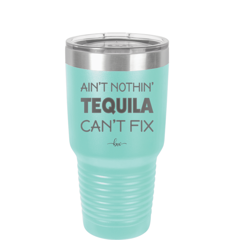 Ain't Nothin Tequila Can't Fix - Laser Engraved Stainless Steel Drinkware - 1305 -