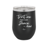 Trust Me You Can Dance ~Alcohol - Laser Engraved Stainless Steel Drinkware - 1307 -