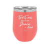 Trust Me You Can Dance ~Alcohol - Laser Engraved Stainless Steel Drinkware - 1307 -