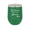 Trust Me You Can Dance ~Alcohol - Laser Engraved Stainless Steel Drinkware - 1307 -