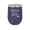 Trust Me You Can Dance ~Alcohol - Laser Engraved Stainless Steel Drinkware - 1307 -