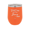 Trust Me You Can Dance ~Alcohol - Laser Engraved Stainless Steel Drinkware - 1307 -