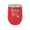 Trust Me You Can Dance ~Alcohol - Laser Engraved Stainless Steel Drinkware - 1307 -