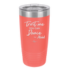 Trust Me You Can Dance ~Alcohol - Laser Engraved Stainless Steel Drinkware - 1307 -