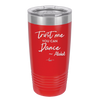 Trust Me You Can Dance ~Alcohol - Laser Engraved Stainless Steel Drinkware - 1307 -