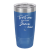 Trust Me You Can Dance ~Alcohol - Laser Engraved Stainless Steel Drinkware - 1307 -