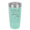 Trust Me You Can Dance ~Alcohol - Laser Engraved Stainless Steel Drinkware - 1307 -