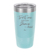 Trust Me You Can Dance ~Alcohol - Laser Engraved Stainless Steel Drinkware - 1307 -