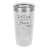Trust Me You Can Dance ~Alcohol - Laser Engraved Stainless Steel Drinkware - 1307 -