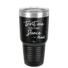 Trust Me You Can Dance ~Alcohol - Laser Engraved Stainless Steel Drinkware - 1307 -