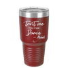Trust Me You Can Dance ~Alcohol - Laser Engraved Stainless Steel Drinkware - 1307 -