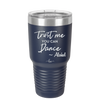 Trust Me You Can Dance ~Alcohol - Laser Engraved Stainless Steel Drinkware - 1307 -