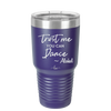 Trust Me You Can Dance ~Alcohol - Laser Engraved Stainless Steel Drinkware - 1307 -
