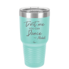 Trust Me You Can Dance ~Alcohol - Laser Engraved Stainless Steel Drinkware - 1307 -