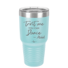 Trust Me You Can Dance ~Alcohol - Laser Engraved Stainless Steel Drinkware - 1307 -