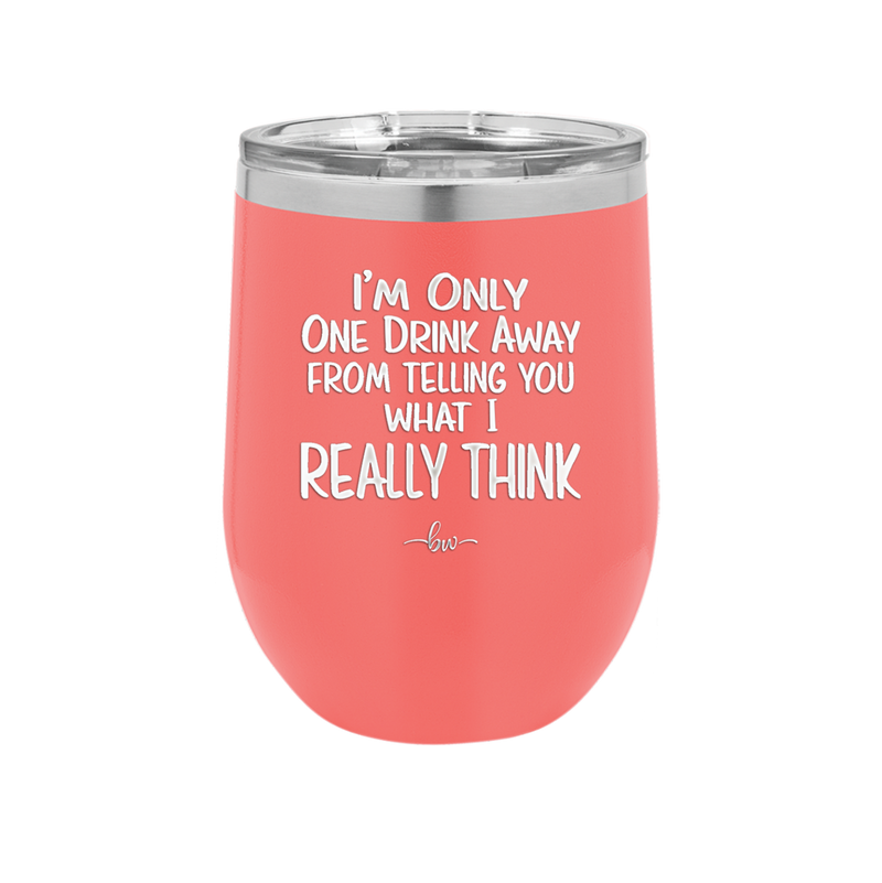 I'm One Drink Away From Telling You What I Really Think - Laser Engraved Stainless Steel Drinkware - 1308 -