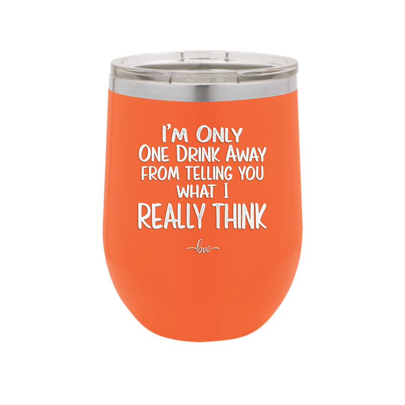 I'm One Drink Away From Telling You What I Really Think - Laser Engraved Stainless Steel Drinkware - 1308 -