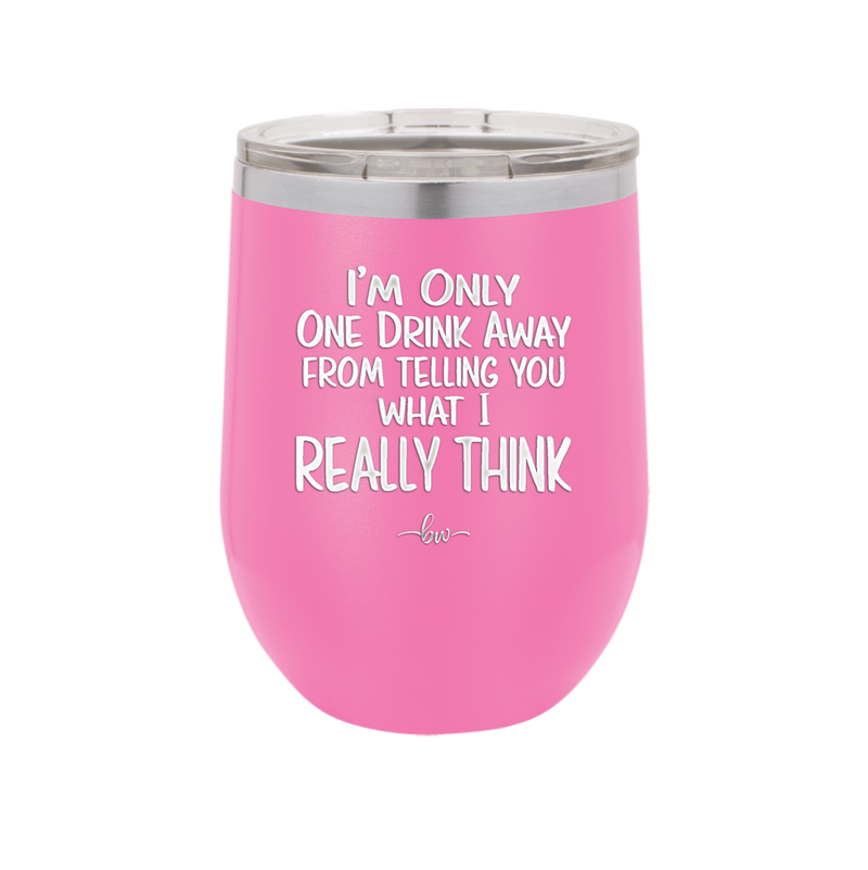 I'm One Drink Away From Telling You What I Really Think - Laser Engraved Stainless Steel Drinkware - 1308 -