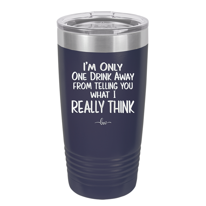 I'm One Drink Away From Telling You What I Really Think - Laser Engraved Stainless Steel Drinkware - 1308 -