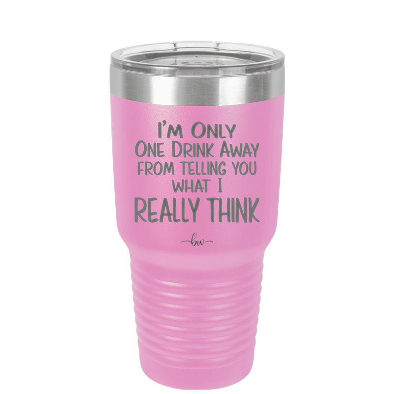 I'm One Drink Away From Telling You What I Really Think - Laser Engraved Stainless Steel Drinkware - 1308 -
