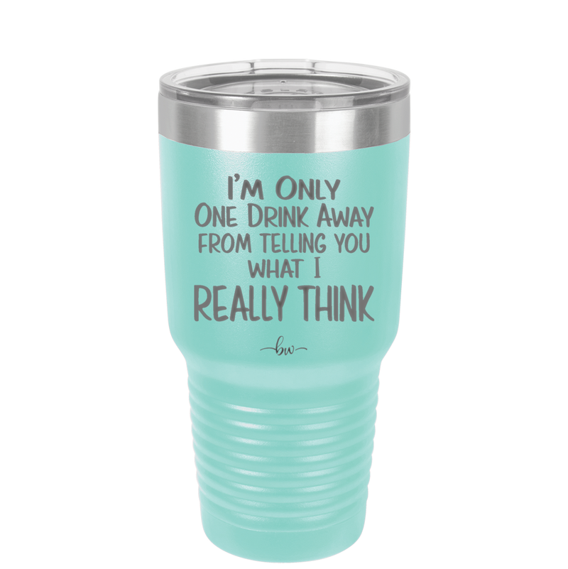 I'm One Drink Away From Telling You What I Really Think - Laser Engraved Stainless Steel Drinkware - 1308 -