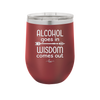 Alcohol Goes in, Wisdom Comes Out - Laser Engraved Stainless Steel Drinkware - 1309 -