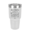 Alcohol Goes in, Wisdom Comes Out - Laser Engraved Stainless Steel Drinkware - 1309 -