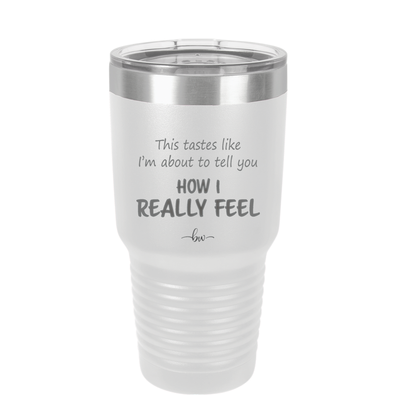 This Tastes Like I'm About to Tell You How I Really Feel - Laser Engraved Stainless Steel Drinkware - 1310 -