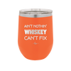 Ain't Nothin Whiskey Can't Fix - Laser Engraved Stainless Steel Drinkware - 1314 -