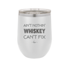 Ain't Nothin Whiskey Can't Fix - Laser Engraved Stainless Steel Drinkware - 1314 -