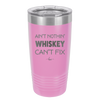 Ain't Nothin Whiskey Can't Fix - Laser Engraved Stainless Steel Drinkware - 1314 -