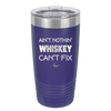 Ain't Nothin Whiskey Can't Fix - Laser Engraved Stainless Steel Drinkware - 1314 -