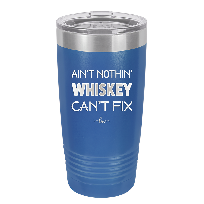 Ain't Nothin Whiskey Can't Fix - Laser Engraved Stainless Steel Drinkware - 1314 -