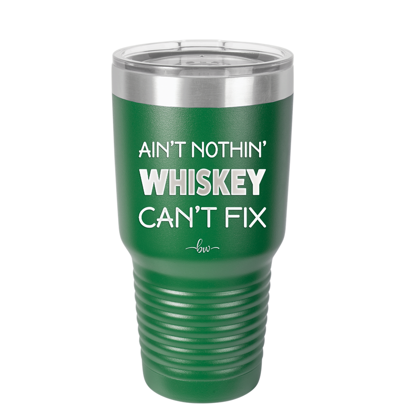 Ain't Nothin Whiskey Can't Fix - Laser Engraved Stainless Steel Drinkware - 1314 -