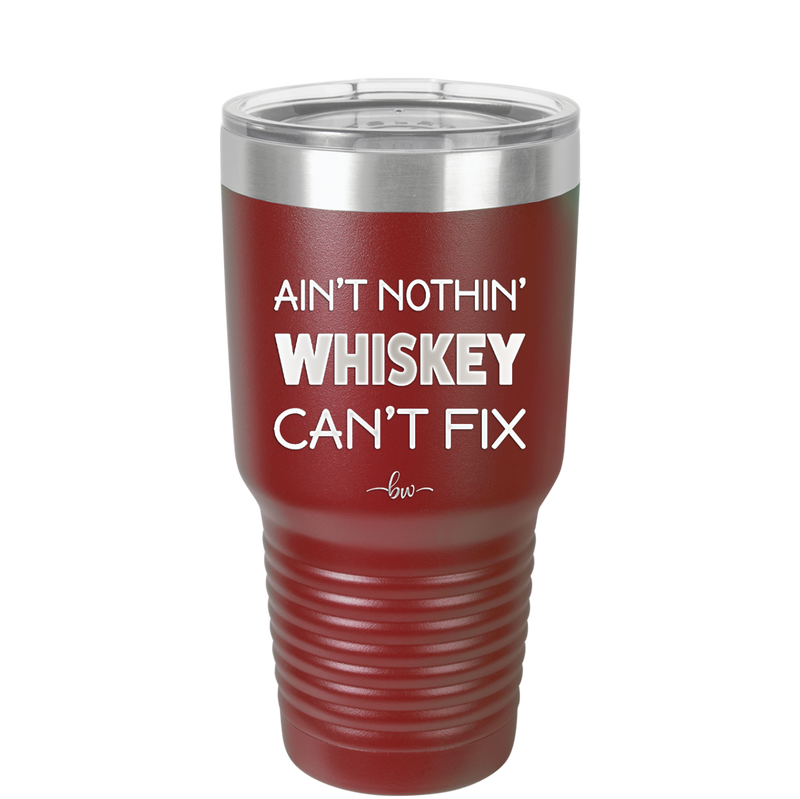 Ain't Nothin Whiskey Can't Fix - Laser Engraved Stainless Steel Drinkware - 1314 -