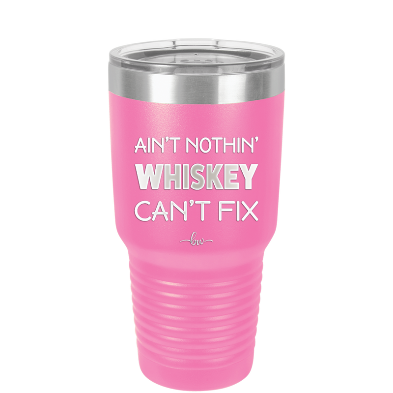 Ain't Nothin Whiskey Can't Fix - Laser Engraved Stainless Steel Drinkware - 1314 -