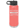 Ain't Nothin Whiskey Can't Fix - Laser Engraved Stainless Steel Drinkware - 1314 -