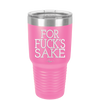 For Fuck's Sake - Laser Engraved Stainless Steel Drinkware - 1325 -