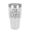 For Fuck's Sake - Laser Engraved Stainless Steel Drinkware - 1325 -