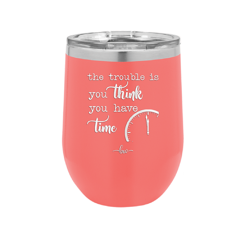 The Trouble is You Think You Have Time - Laser Engraved Stainless Steel Drinkware - 1328 -