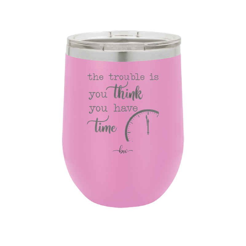 The Trouble is You Think You Have Time - Laser Engraved Stainless Steel Drinkware - 1328 -