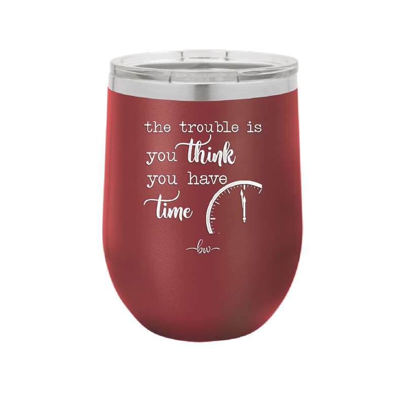 The Trouble is You Think You Have Time - Laser Engraved Stainless Steel Drinkware - 1328 -