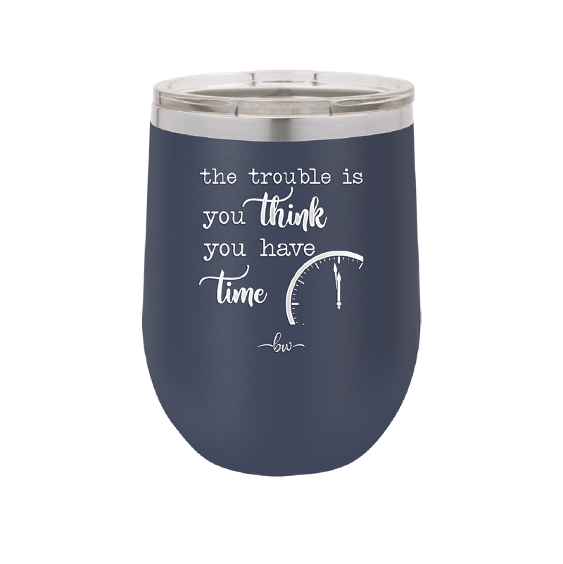 The Trouble is You Think You Have Time - Laser Engraved Stainless Steel Drinkware - 1328 -