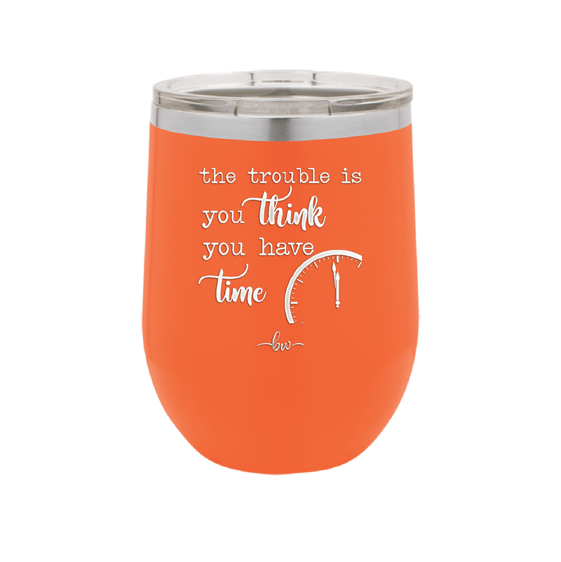 The Trouble is You Think You Have Time - Laser Engraved Stainless Steel Drinkware - 1328 -