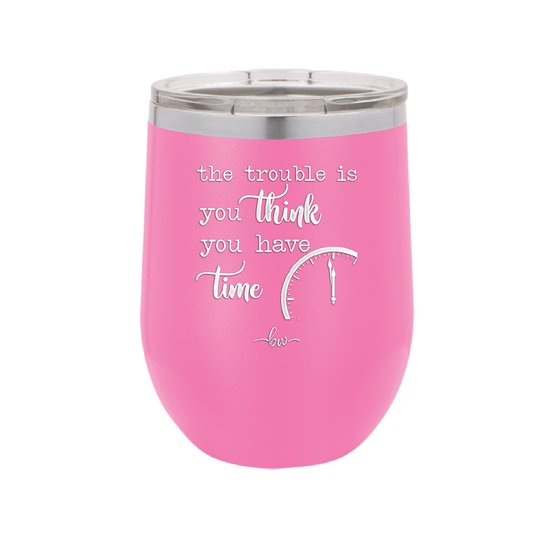 The Trouble is You Think You Have Time - Laser Engraved Stainless Steel Drinkware - 1328 -