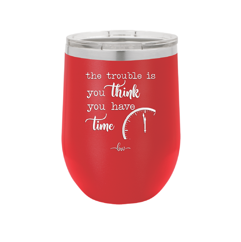 The Trouble is You Think You Have Time - Laser Engraved Stainless Steel Drinkware - 1328 -