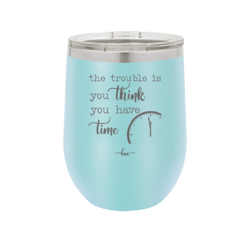 The Trouble is You Think You Have Time - Laser Engraved Stainless Steel Drinkware - 1328 -