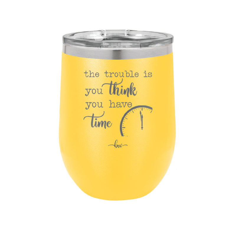 The Trouble is You Think You Have Time - Laser Engraved Stainless Steel Drinkware - 1328 -